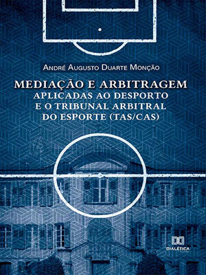 cover image of Mediação e arbitragem aplicadas ao desporto e o Tribunal Arbitral do Esporte (TAS/CAS)